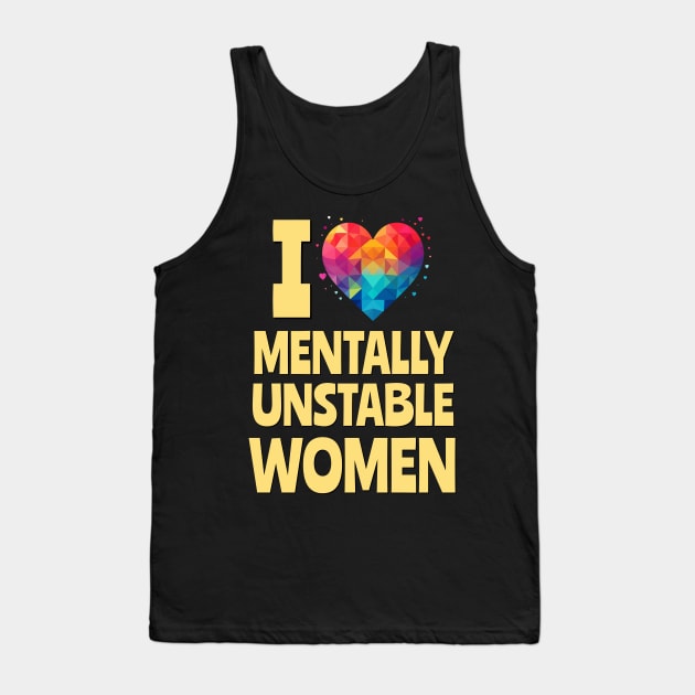 I Love Mentally Unstable Women Funny Meme Tank Top by DanielLiamGill